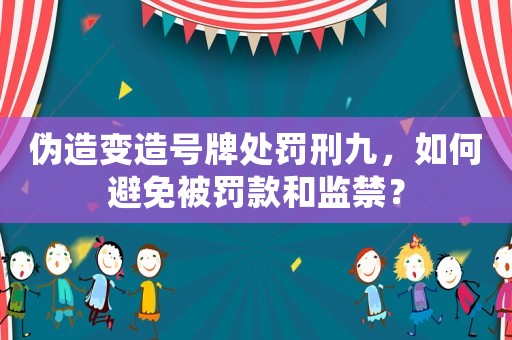 偽造變造號牌處罰刑九，如何避免被罰款和監禁？