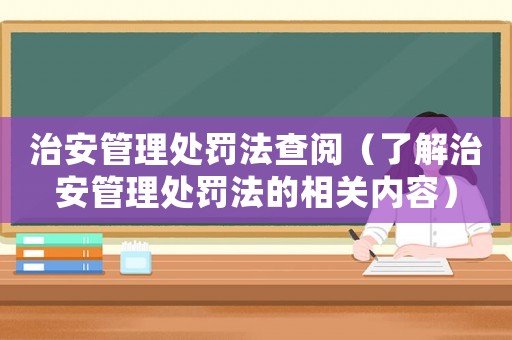 治安管理處罰法查閱（了解治安管理處罰法的相關內(nèi)容）