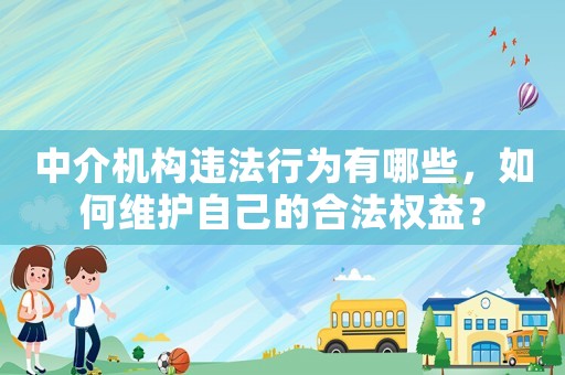 中介機構違法行為有哪些，如何維護自己的合法權益？