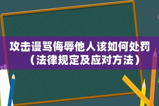 攻擊謾罵侮辱他人該如何處罰（法律規定及應對方法）