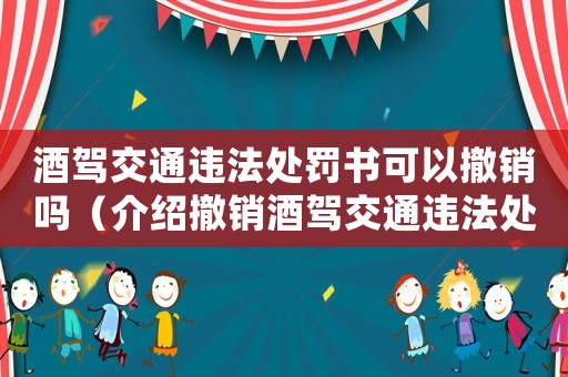 酒駕交通違法處罰書(shū)可以撤銷(xiāo)嗎（介紹撤銷(xiāo)酒駕交通違法處罰書(shū)的可能性）