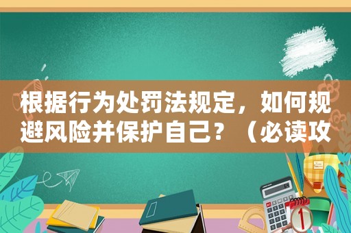 根據行為處罰法規定，如何規避風險并保護自己？（必讀攻略）