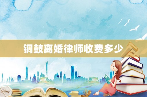 銅鼓離婚律師收費(fèi)多少