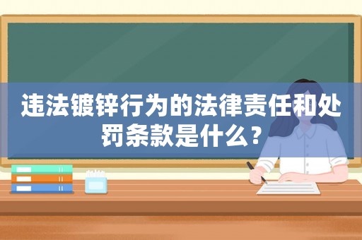 違法鍍鋅行為的法律責任和處罰條款是什么？