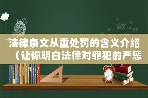 法律條文從重處罰的含義介紹（讓你明白法律對罪犯的嚴懲是怎么實現的）