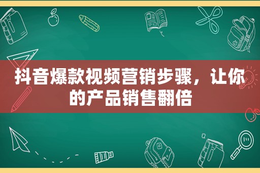 抖音爆款視頻營銷步驟，讓你的產品銷售翻倍