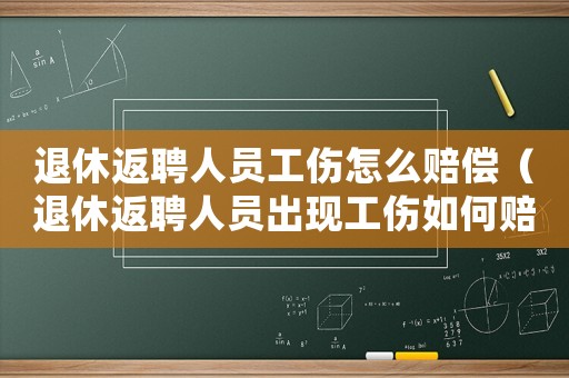 退休返聘人員工傷怎么賠償（退休返聘人員出現(xiàn)工傷如何賠償）