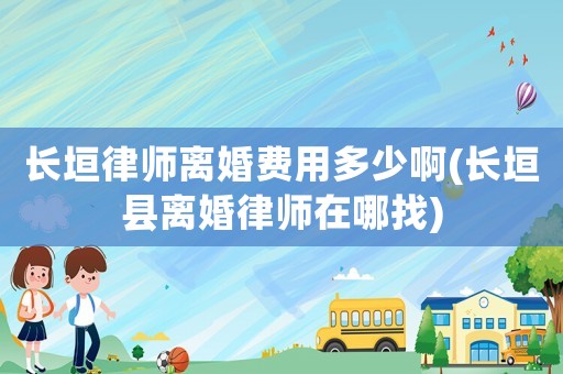 長垣律師離婚費用多少啊(長垣縣離婚律師在哪找)