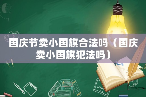 國慶節賣小國旗合法嗎（國慶賣小國旗犯法嗎）