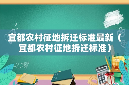 宜都農村征地拆遷標準最新（宜都農村征地拆遷標準）