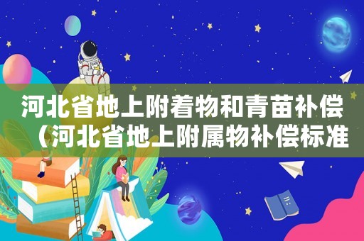 河北省地上附著物和青苗補(bǔ)償（河北省地上附屬物補(bǔ)償標(biāo)準(zhǔn)）