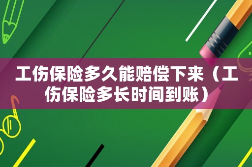 工傷保險多久能賠償下來（工傷保險多長時間到賬）