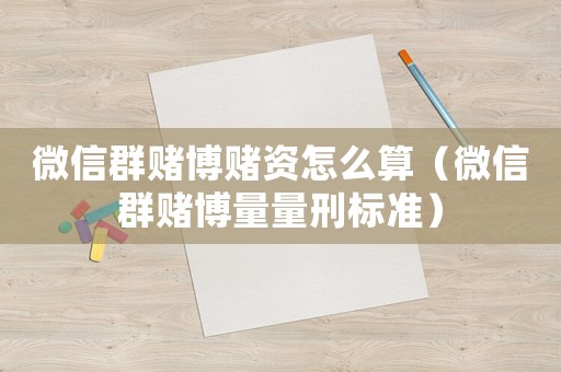 微信群賭博賭資怎么算（微信群賭博量量刑標準）