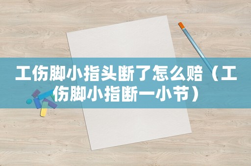 工傷腳小指頭斷了怎么賠（工傷腳小指斷一小節）