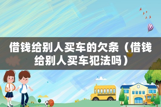 借錢給別人買車的欠條（借錢給別人買車犯法嗎）