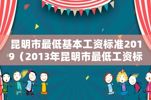 昆明市最低基本工資標準2019（2013年昆明市最低工資標準）