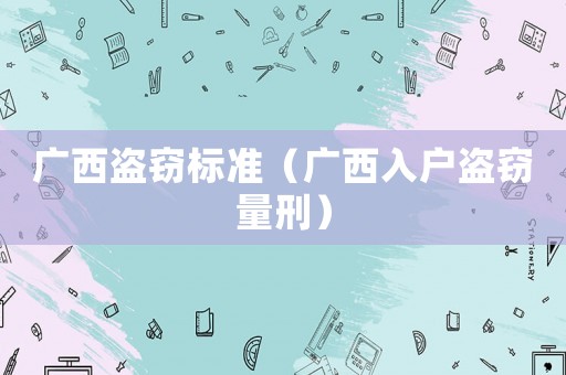 廣西盜竊標準（廣西入戶盜竊量刑）