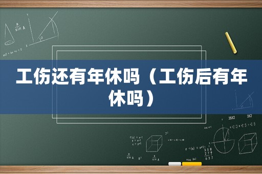 工傷還有年休嗎（工傷后有年休嗎）