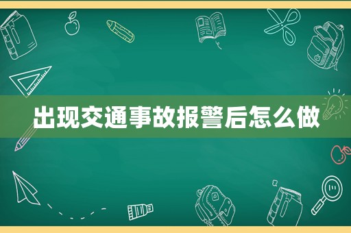 出現交通事故報警后怎么做