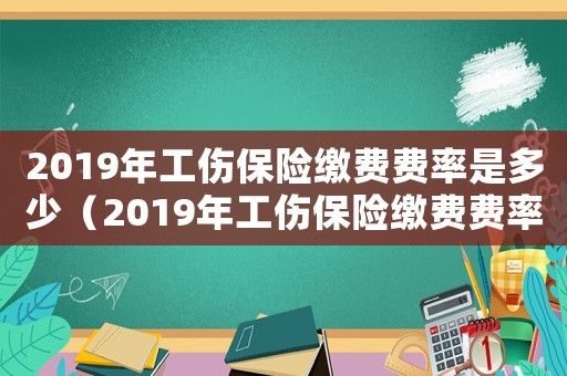2019年工傷保險繳費費率是多少（2019年工傷保險繳費費率）