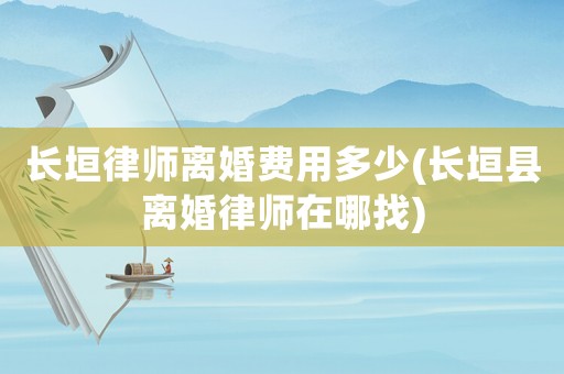 長垣律師離婚費(fèi)用多少(長垣縣離婚律師在哪找)