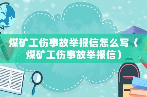 煤礦工傷事故舉報信怎么寫（煤礦工傷事故舉報信）