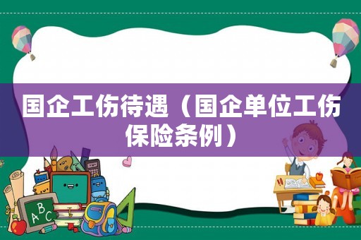 國企工傷待遇（國企單位工傷保險條例）