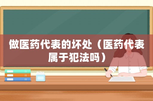 做醫藥代表的壞處（醫藥代表屬于犯法嗎）
