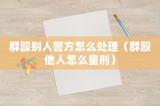 群毆別人警方怎么處理（群毆他人怎么量刑）