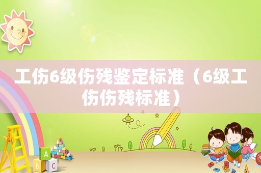 工傷6級傷殘鑒定標準（6級工傷傷殘標準）