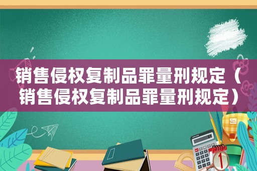 銷售侵權復制品罪量刑規定（銷售侵權復制品罪量刑規定）