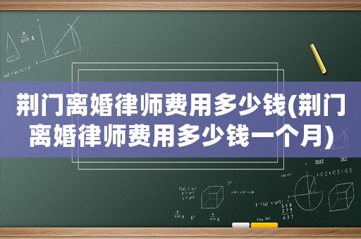 荊門離婚律師費用多少錢(荊門離婚律師費用多少錢一個月)