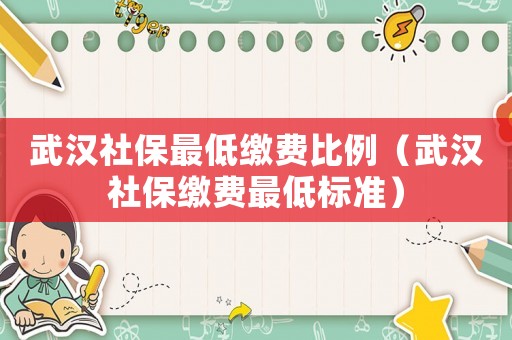 武漢社保最低繳費比例（武漢社保繳費最低標準）