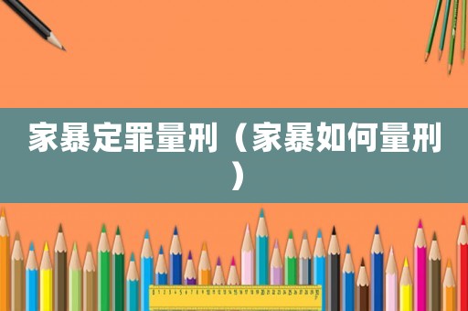 家暴定罪量刑（家暴如何量刑）