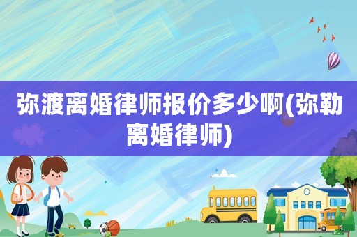 彌渡離婚律師報價多少啊(彌勒離婚律師)
