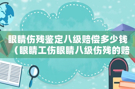 眼睛傷殘鑒定八級賠償多少錢（眼睛工傷眼睛八級傷殘的賠償額度）