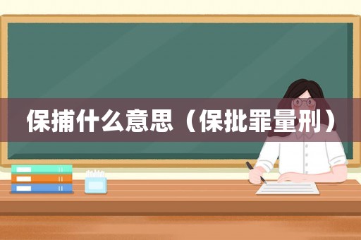 保捕什么意思（保批罪量刑）
