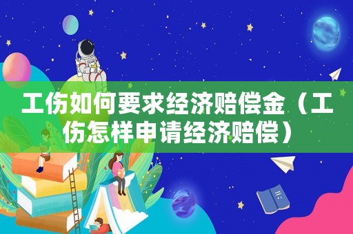 工傷如何要求經(jīng)濟(jì)賠償金（工傷怎樣申請(qǐng)經(jīng)濟(jì)賠償）