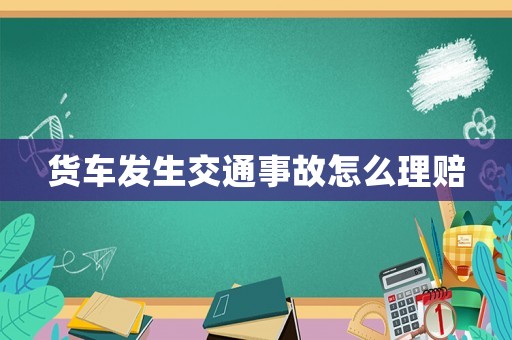 貨車發生交通事故怎么理賠
