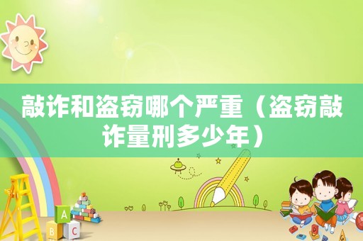 敲詐和盜竊哪個嚴重（盜竊敲詐量刑多少年）