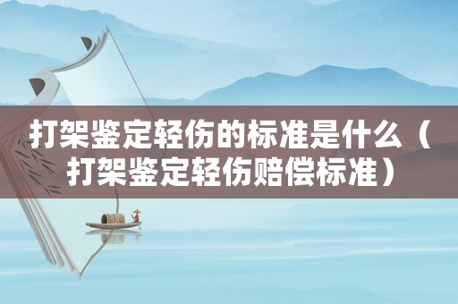 打架鑒定輕傷的標(biāo)準(zhǔn)是什么（打架鑒定輕傷賠償標(biāo)準(zhǔn)）