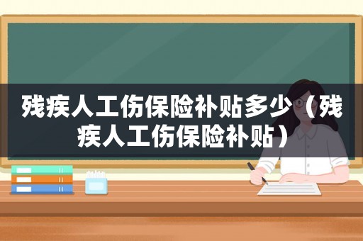 殘疾人工傷保險補貼多少（殘疾人工傷保險補貼）