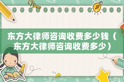 東方大律師咨詢收費多少錢（東方大律師咨詢收費多少）