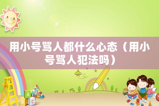 用小號罵人都什么心態（用小號罵人犯法嗎）
