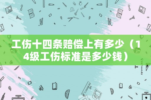 工傷十四條賠償上有多少（14級工傷標準是多少錢）