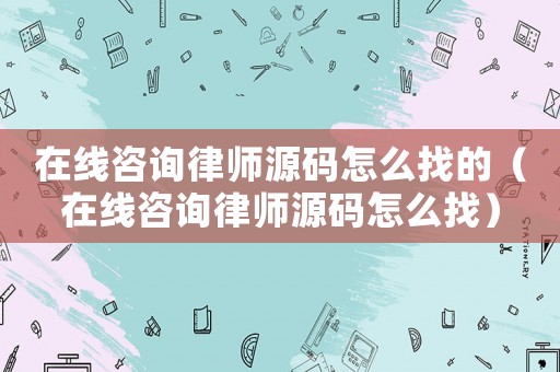 在線咨詢律師源碼怎么找的（在線咨詢律師源碼怎么找）