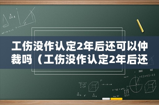 工傷沒作認定2年后還可以仲裁嗎（工傷沒作認定2年后還可以仲裁嗎）