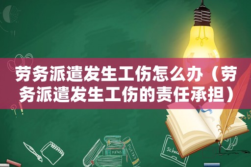 勞務派遣發生工傷怎么辦（勞務派遣發生工傷的責任承擔）