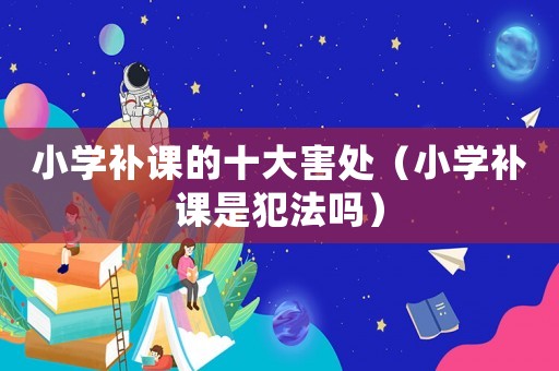 小學補課的十大害處（小學補課是犯法嗎）