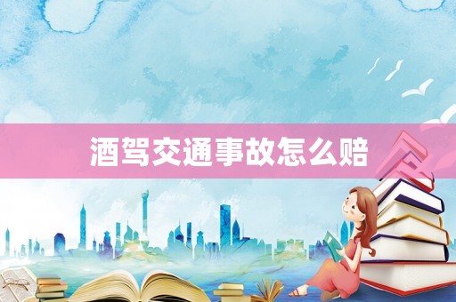 酒駕交通事故怎么賠